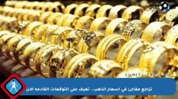 تراجع مفاجئ في أسعار الذهب.. تعرف على التوقعات القادمة الآن